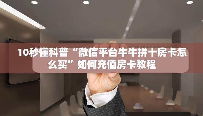 10秒懂科普“微信平台牛牛拼十房卡怎么买”如何充值房卡教程