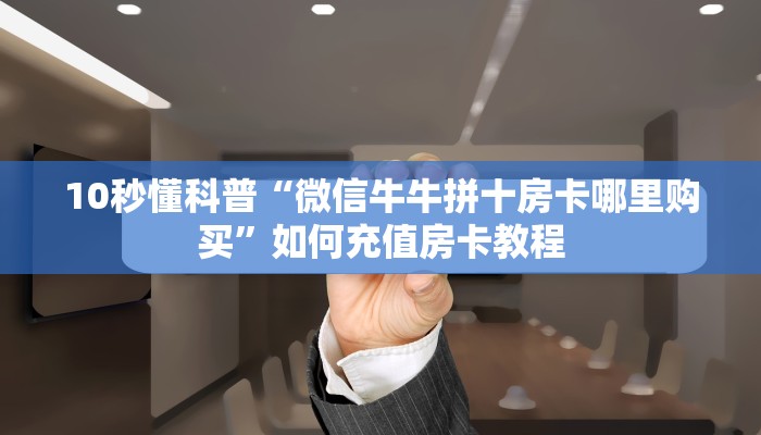 10秒懂科普“微信牛牛拼十房卡哪里购买”如何充值房卡教程