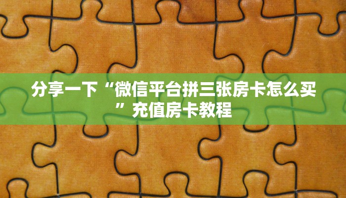 分享一下“微信平台拼三张房卡怎么买”充值房卡教程