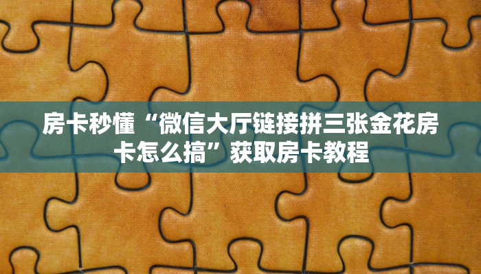 房卡秒懂“微信大厅链接拼三张金花房卡怎么搞”获取房卡教程