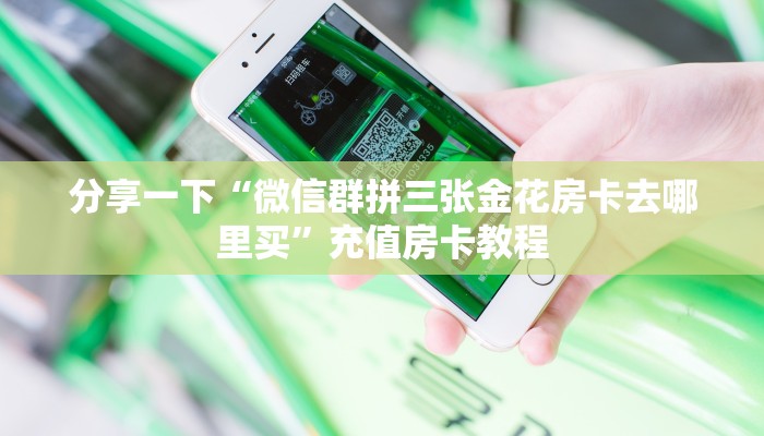 分享一下“微信群里用链接玩拼三张哪里购买房卡”充值房卡教程 分享一下“微信群里用链接玩拼三张哪里购买房卡”充值房卡教程