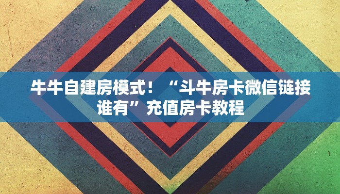 牛牛自建房模式！“微信牛牛群房卡从哪里买”充值房卡教程