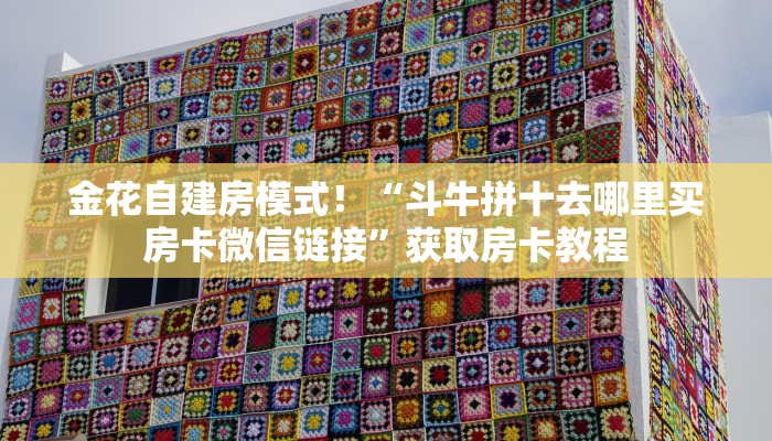 金花自建房模式！“斗牛拼十去哪里买房卡微信链接”获取房卡教程