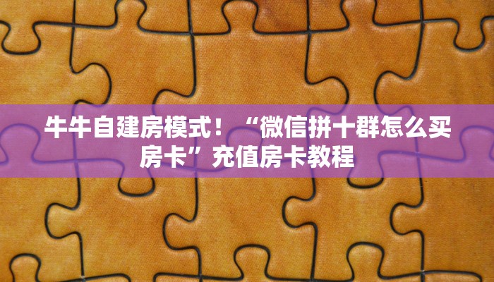 牛牛自建房模式！“微信拼十群怎么买房卡”充值房卡教程