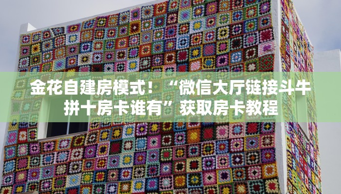 金花自建房模式!“微信大厅链接斗牛拼十房卡谁有”获取房卡教程 金花自建房模式!“微信大厅链接斗牛拼十房卡谁有”获取房卡教程