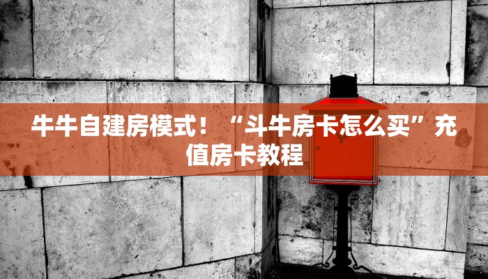 牛牛自建房模式！“斗牛房卡怎么买”充值房卡教程