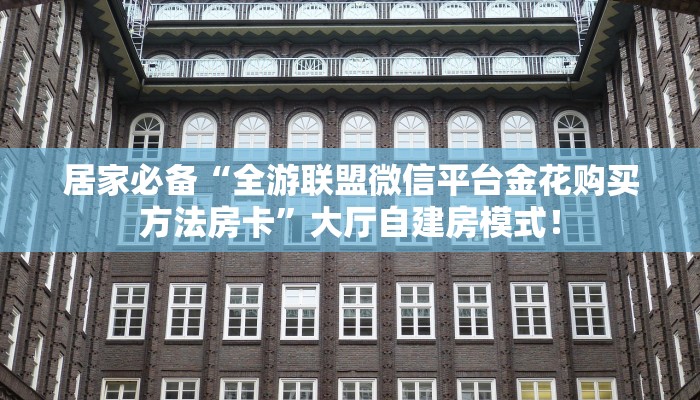 居家必备“全游联盟微信平台金花购买方法房卡”大厅自建房模式！