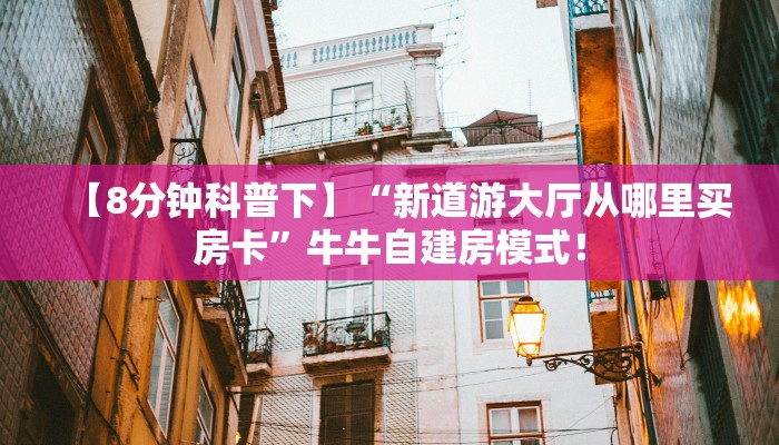 【8分钟科普下】“新道游大厅从哪里买房卡”牛牛自建房模式！