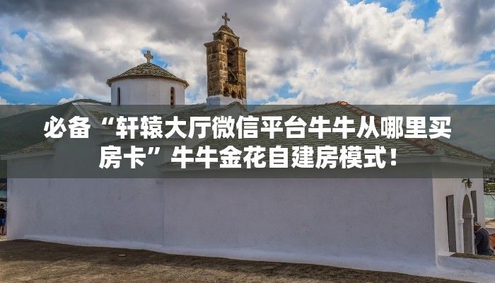 房卡教程经验“玄武房卡”获取房卡经验 房卡教程经验“玄武房卡”获取房卡经验