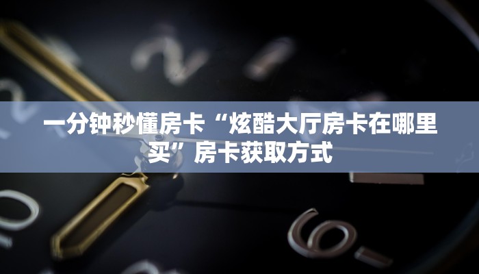 秒懂房卡“新世界大厅怎么开房卡”在哪买房卡 秒懂房卡“新世界大厅怎么开房卡”在哪买房卡