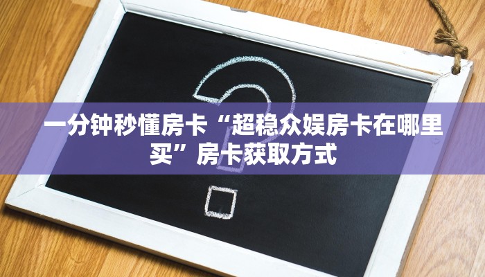 秒懂房卡“新众游怎么开房卡”在哪里买房卡 秒懂房卡“新众游怎么开房卡”在哪里买房卡