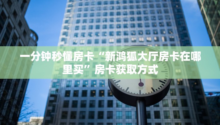 秒懂房卡“神皇大厅房卡”在哪买房卡 秒懂房卡“神皇大厅房卡”在哪买房卡
