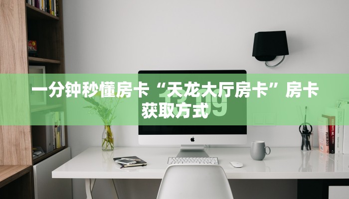 秒懂房卡“神龙大厅房卡”房卡怎样买 秒懂房卡“神龙大厅房卡”房卡怎样买