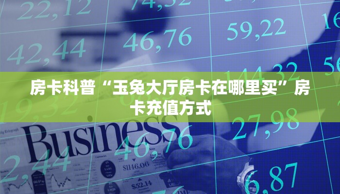 秒懂房卡“生肖兔大厅房卡”房卡如何买 秒懂房卡“生肖兔大厅房卡”房卡如何买