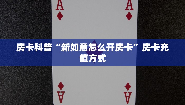 房卡科普“新如意怎么开房卡”房卡充值方式