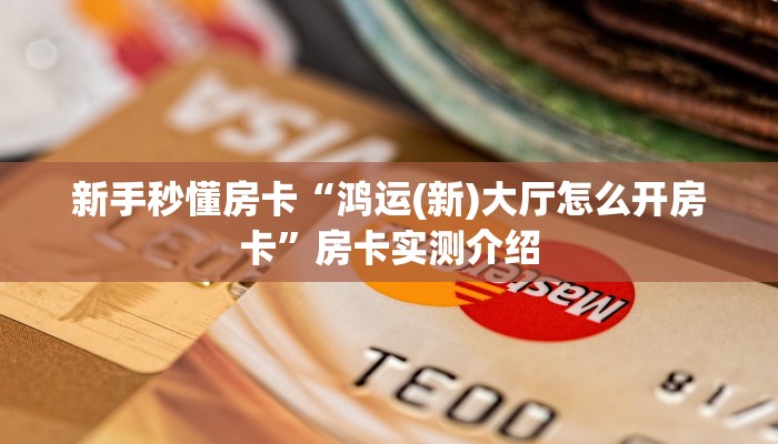 房卡教程经验“长虹大厅房卡”获取房卡经验 房卡教程经验“长虹大厅房卡”获取房卡经验