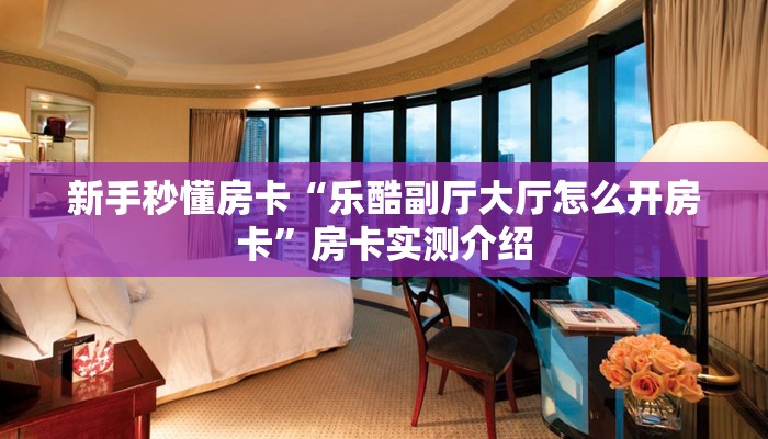 秒懂房卡“炫酷怎么开房卡”房卡怎么搞 秒懂房卡“炫酷怎么开房卡”房卡怎么搞