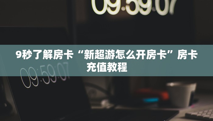 秒懂房卡“鸿运大厅房卡”房卡怎样买 秒懂房卡“鸿运大厅房卡”房卡怎样买