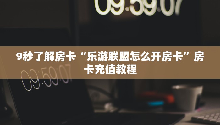 秒懂房卡“光明联盟大厅怎么开房卡”获取房卡方式 秒懂房卡“光明联盟大厅怎么开房卡”获取房卡方式