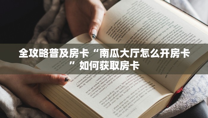 秒懂房卡“魅力云南怎么开房卡”如何买房卡 秒懂房卡“魅力云南怎么开房卡”如何买房卡