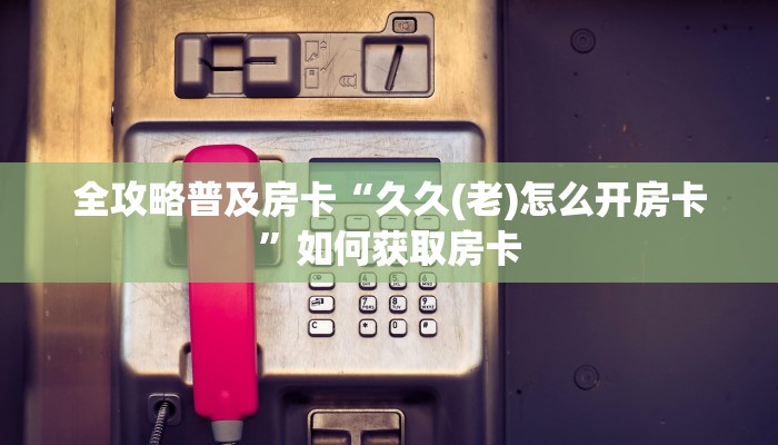秒懂房卡“红莲大厅房卡”哪里有房卡卖 秒懂房卡“红莲大厅房卡”哪里有房卡卖