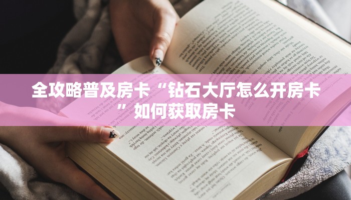 全攻略普及房卡“钻石大厅怎么开房卡”如何获取房卡 全攻略普及房卡“钻石大厅怎么开房卡”如何获取房卡