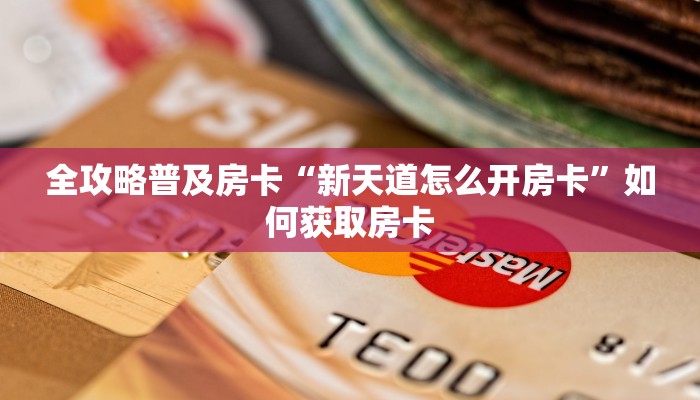 全攻略普及房卡“新天道怎么开房卡”如何获取房卡 全攻略普及房卡“新天道怎么开房卡”如何获取房卡