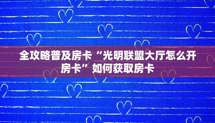 全攻略普及房卡“光明联盟大厅怎么开房卡”如何获取房卡 全攻略普及房卡“光明联盟大厅怎么开房卡”如何获取房卡