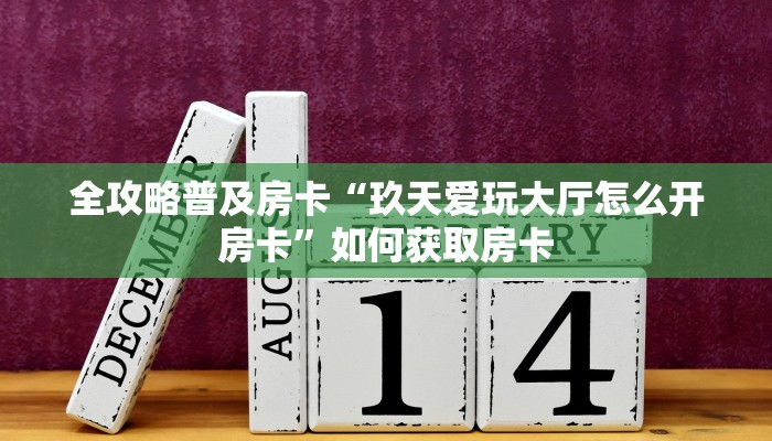 全攻略普及房卡“玖天爱玩大厅怎么开房卡”如何获取房卡 全攻略普及房卡“玖天爱玩大厅怎么开房卡”如何获取房卡