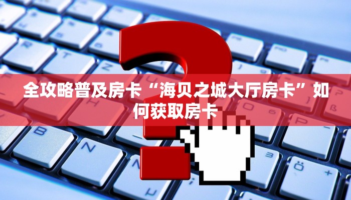 全攻略普及房卡“海贝之城大厅房卡”如何获取房卡 全攻略普及房卡“海贝之城大厅房卡”如何获取房卡