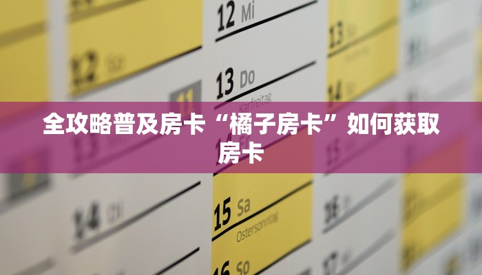 全攻略普及房卡“橘子房卡”如何获取房卡 全攻略普及房卡“橘子房卡”如何获取房卡