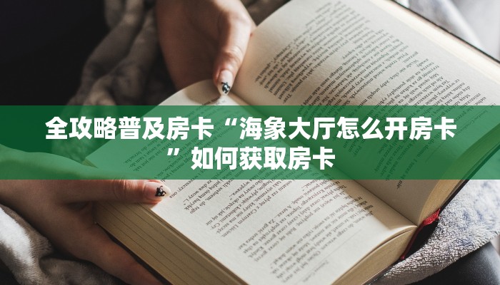 全攻略普及房卡“海象大厅怎么开房卡”如何获取房卡 全攻略普及房卡“海象大厅怎么开房卡”如何获取房卡