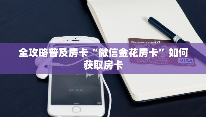 全攻略普及房卡“微信金花房卡”如何获取房卡 全攻略普及房卡“微信金花房卡”如何获取房卡