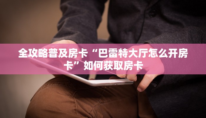 秒懂房卡“蚂蚁大厅房卡”哪里有房卡卖 秒懂房卡“蚂蚁大厅房卡”哪里有房卡卖