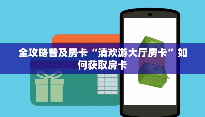 全攻略普及房卡“清欢游大厅房卡”如何获取房卡 全攻略普及房卡“清欢游大厅房卡”如何获取房卡