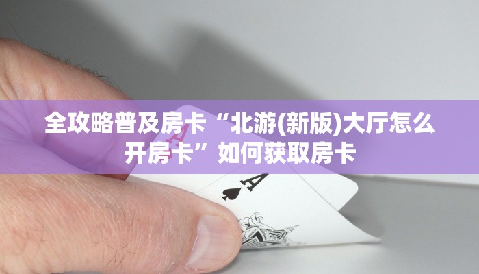 房卡教程经验“紫游大厅房卡”获取房卡经验 房卡教程经验“紫游大厅房卡”获取房卡经验