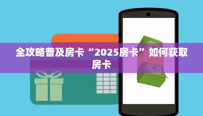 全攻略普及房卡“2025房卡”如何获取房卡 全攻略普及房卡“2025房卡”如何获取房卡