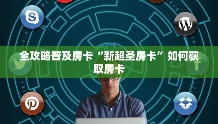 全攻略普及房卡“新超圣房卡”如何获取房卡 全攻略普及房卡“新超圣房卡”如何获取房卡