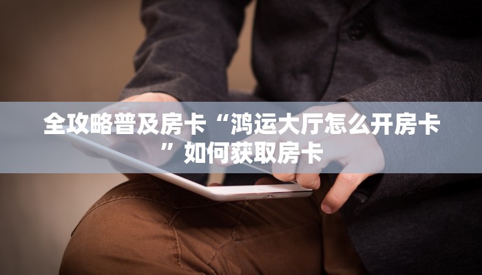 秒懂房卡“生肖蛇大厅怎么开房卡”房卡购买经验 秒懂房卡“生肖蛇大厅怎么开房卡”房卡购买经验