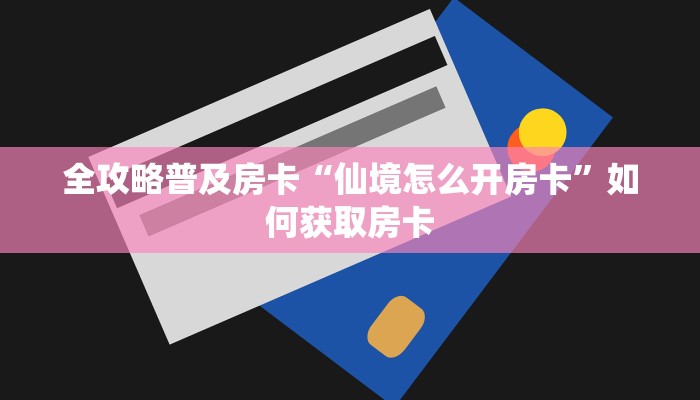 全攻略普及房卡“仙境怎么开房卡”如何获取房卡 全攻略普及房卡“仙境怎么开房卡”如何获取房卡