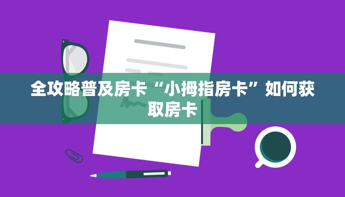全攻略普及房卡“小拇指房卡”如何获取房卡 全攻略普及房卡“小拇指房卡”如何获取房卡