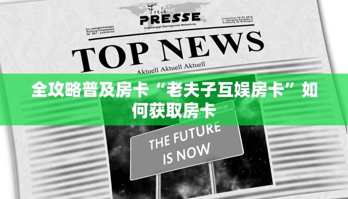 全攻略普及房卡“老夫子互娱房卡”如何获取房卡 全攻略普及房卡“老夫子互娱房卡”如何获取房卡