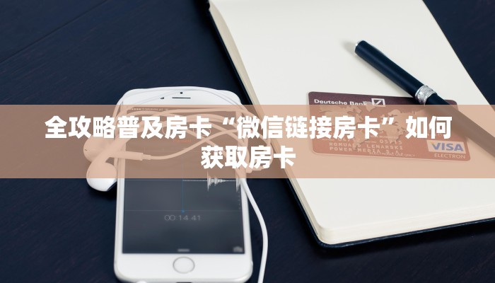全攻略普及房卡“微信链接房卡”如何获取房卡 全攻略普及房卡“微信链接房卡”如何获取房卡