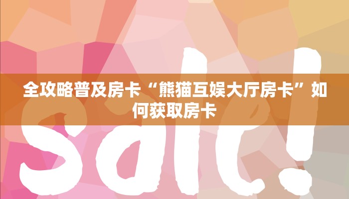 全攻略普及房卡“熊猫互娱大厅房卡”如何获取房卡