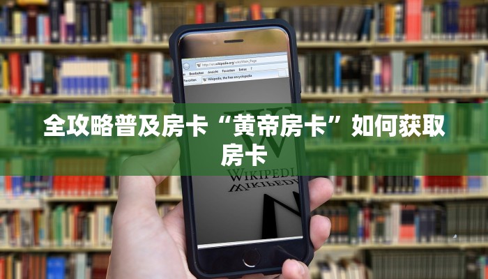 全攻略普及房卡“黄帝房卡”如何获取房卡 全攻略普及房卡“黄帝房卡”如何获取房卡