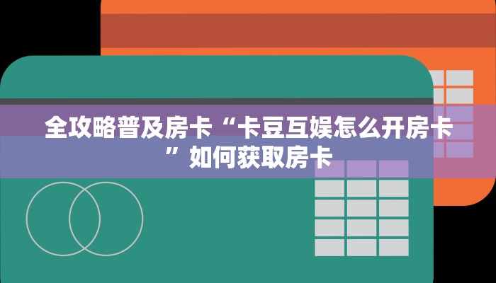 房卡教程经验“卡农房卡”获取房卡经验 房卡教程经验“卡农房卡”获取房卡经验