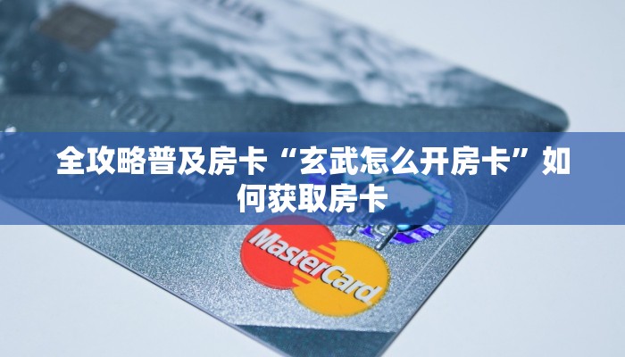 全攻略普及房卡“玄武怎么开房卡”如何获取房卡 全攻略普及房卡“玄武怎么开房卡”如何获取房卡