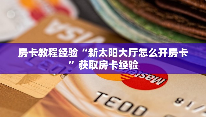 房卡教程经验“新太阳大厅怎么开房卡”获取房卡经验 房卡教程经验“新太阳大厅怎么开房卡”获取房卡经验