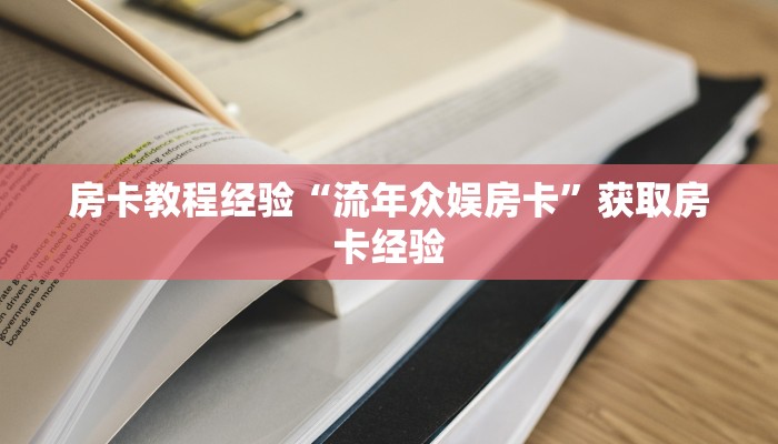 房卡教程经验“流年众娱房卡”获取房卡经验 房卡教程经验“流年众娱房卡”获取房卡经验