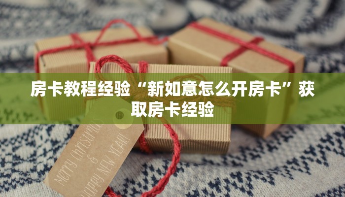 房卡教程经验“新如意怎么开房卡”获取房卡经验 房卡教程经验“新如意怎么开房卡”获取房卡经验